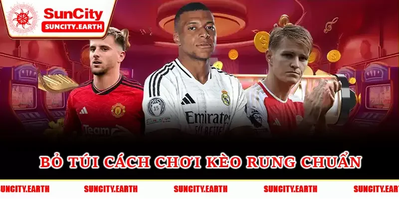 Bỏ túi cách chơi kèo rung chuẩn