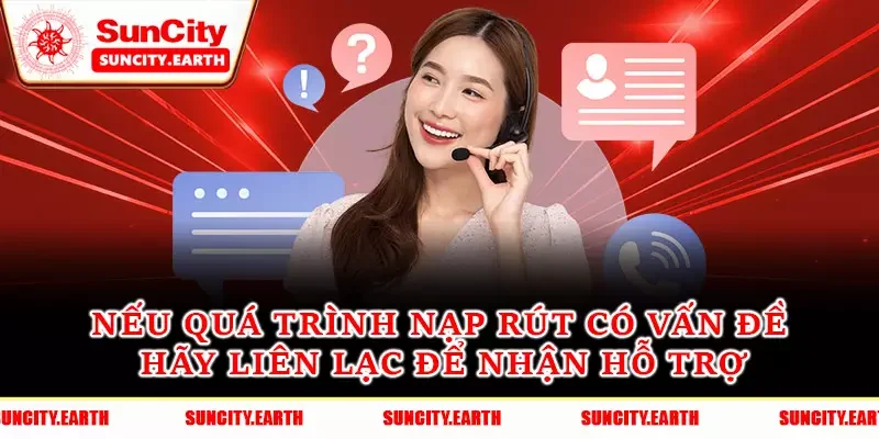 Nếu quá trình nạp rút có vấn đề hãy liên lạc để nhận hỗ trợ