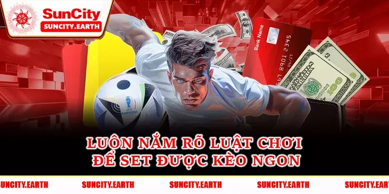 Luôn nắm rõ luật chơi để set được kèo ngon