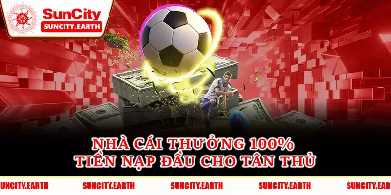 Nhà cái thưởng 100% tiền nạp đầu cho tân thủ