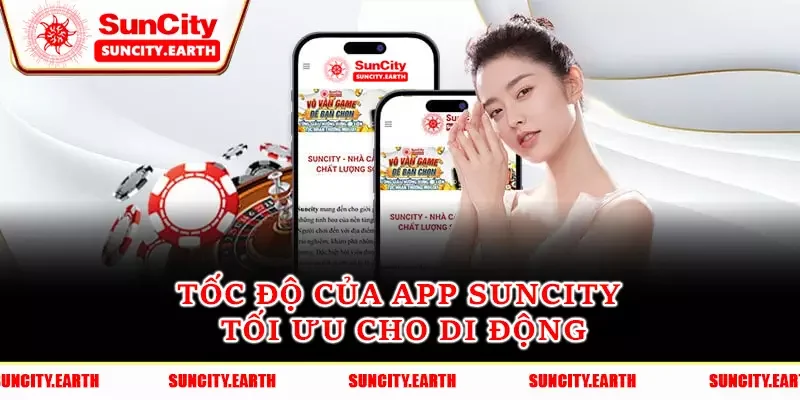 Tốc độ của app Suncity tối ưu cho di động
