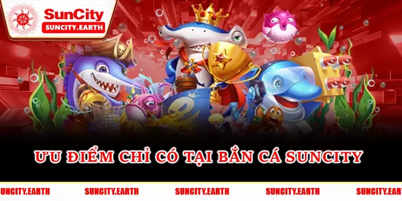 Ưu điểm chỉ có tại Bắn cá Suncity 