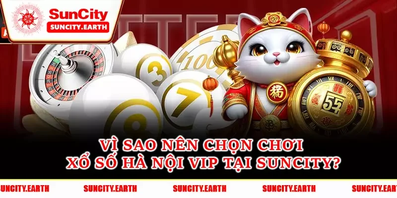 Vì sao nên chọn chơi xổ số Hà Nội VIP tại Suncity?